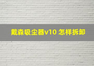 戴森吸尘器v10 怎样拆卸